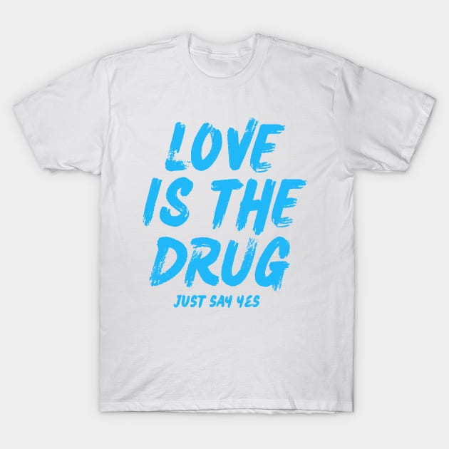 love is the drug just say yes T-Shirt by Myartstor 